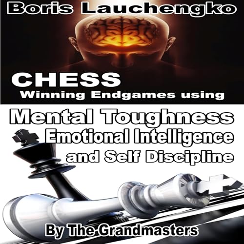 Chess: Winning Endgames Using Mental Toughness Emotional Intelligence and Self Discipline by the Grandmasters by Boris Lauchengko