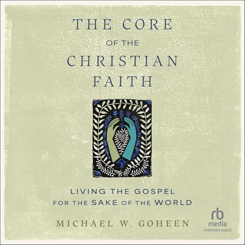 The Core of the Christian Faith by Michael W. Goheen