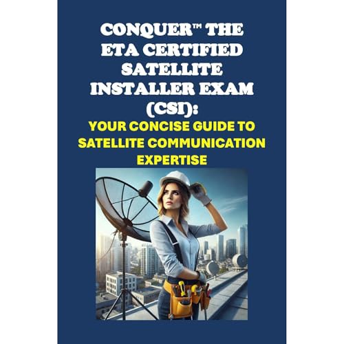 Conquer the ETA Certified Satellite Installer Exam (CSI): Your Concise Guide to Satellite Communication Expertise by Philip Martin McCaulay