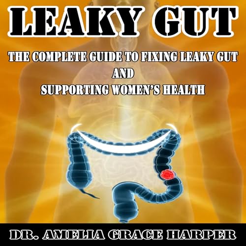 Leaky Gut: The Complete Guide to Fixing Leaky Gut and Supporting Women’s Health