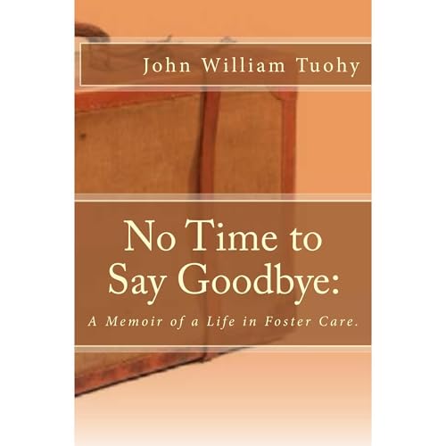 No Time to Say Goodbye: A Memoir of a Life in Foster Care. by John Tuohy