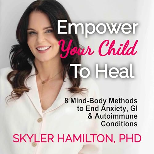 Empower Your Child to Heal by Skyler Hamilton PhD