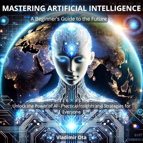Mastering Artificial Intelligence: A Beginner’s Guide to the Future by Vladimir Ota