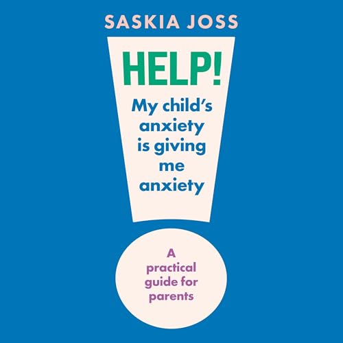 Help! My Child's Anxiety is Giving Me Anxiety by Saskia Joss