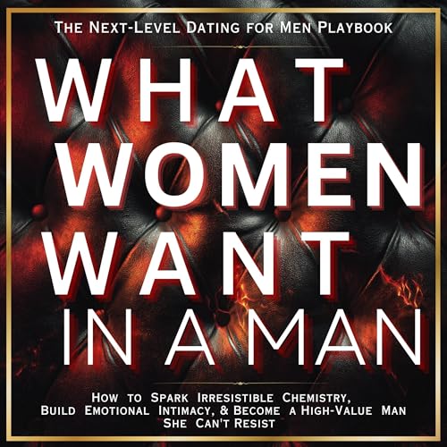 What Women Want in a Man: The Next-Level Dating for Men Playbook