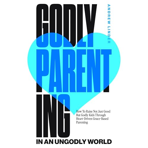Godly Parenting in an Ungodly World by Andrew Linder