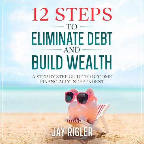 12 Steps to Eliminate Debt and Build Wealth