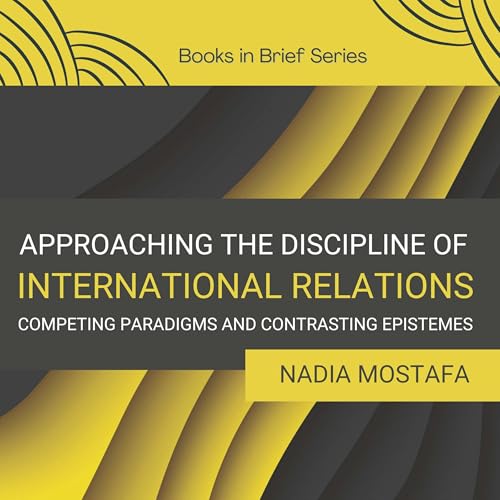 Approaching the Discipline of International Relations: Competing Paradigms and Contrasting Epistemes