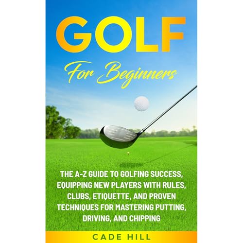 Golf for Beginners: The A-Z Guide to Golfing Success, Equipping New Players With Rules, Clubs, Etiquette, and Proven Techniques for Mastering Putting, Driving, and Chipping