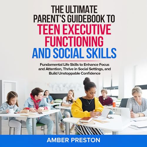 The Ultimate Parent’s Guidebook to Teen Executive Functioning and Social Skills (2 Books in 1)