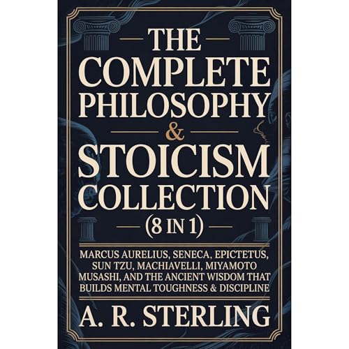 The Complete Philosophy & Stoicism Collection (8 in 1): Marcus Aurelius, Seneca, Epictetus, Sun Tzu, Machiavelli, Miyamoto Musashi, and the Ancient Wisdom That Builds Mental Toughness & Discipline