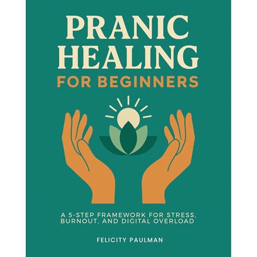 Pranic Healing for Beginners: A 5-Step Framework for Stress, Burnout, and Digital Overload by Felicity Paulman