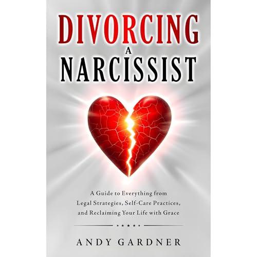 Divorcing a Narcissist: A Guide to Everything from Legal Strategies, Self-Care Practices, and Reclaiming Your Life with Grace by Andy Gardner