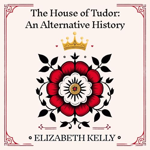 The House of Tudor: An Alternative History