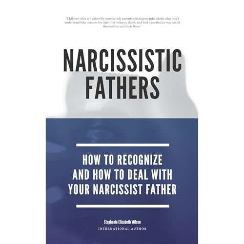 Narcissistic Fathers - How To Recognize And How To Deal With Your Narcissist Father by Stephanie Elizabeth Wilson