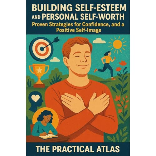 Building Self-Esteem and Personal Self-Worth by The Practical Atlas