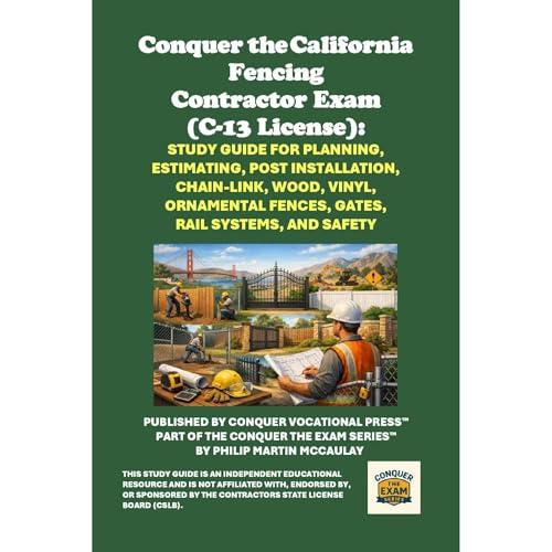 Conquer the California Fencing Contractor Exam (C-13 License): Study Guide for Planning, Estimating, Post Installation, Chain-Link, Wood, Vinyl, Ornamental Fences, Gates, Rail Systems, and Safety by Philip Martin McCaulay