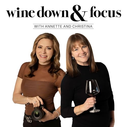 Wine Down and Focus: Photography Tips & Stories Over a Glass of Wine by Annette Sundberg & Christina Ahlheim