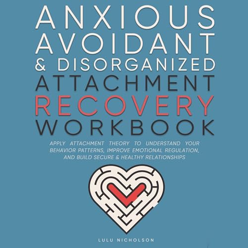 Anxious, Avoidant, and Disorganized Attachment Recovery Workbook