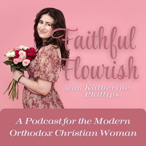 Faithful Flourish: A Podcast for the Modern Orthodox Christian Woman by Katherine Phillips