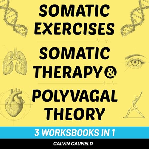 Somatic Exercises, Somatic Therapy & Polyvagal Theory (3 Workbooks in 1): 150+ Highly Effective Exercises for Trauma & Nervous System Regulation