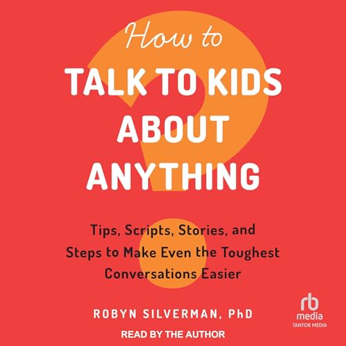 How to Talk to Kids About Anything by Robyn Silverman PhD