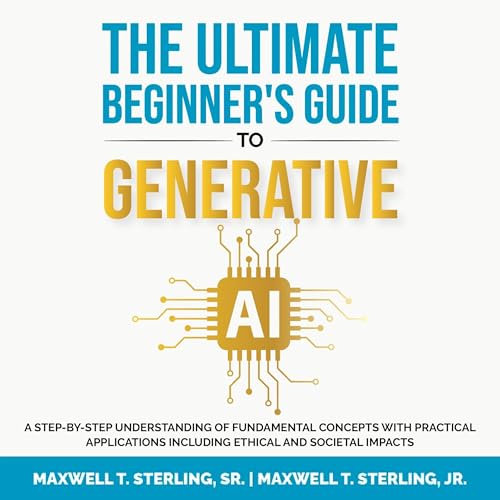 The Ultimate Beginner's Guide to Generative AI by Maxwell T. Sterling Sr.