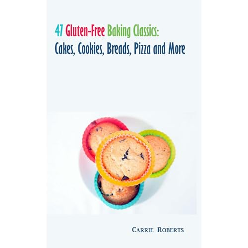 47 Gluten-Free Baking Classics: Cakes, Cookies, Breads, Pizza and More by Carrie Roberts