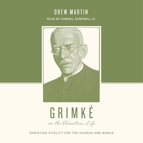 Grimké on the Christian Life: Christian Vitality for the Church and World by Drew Martin