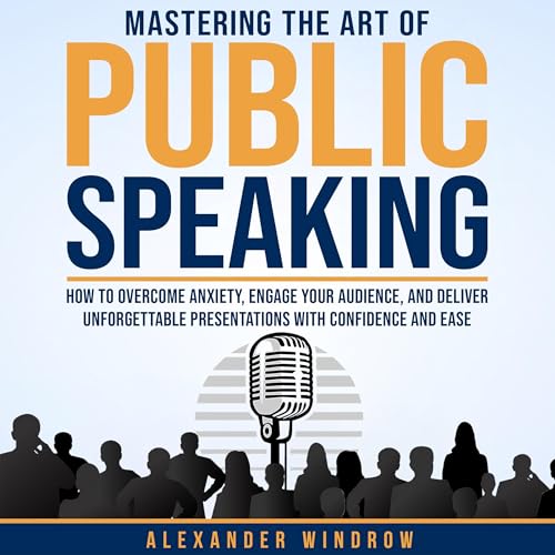 Mastering the Art of Public Speaking by Alexander Windrow