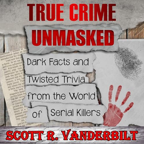 True Crime Unmasked Dark Facts and Twisted Trivia from the World of Serial Killers