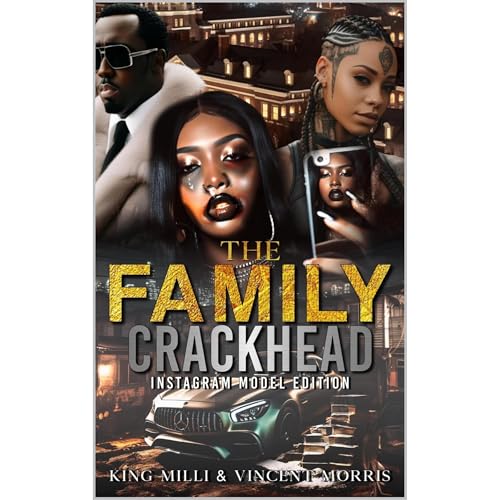 FAMILY CRACKHEAD 5: THE INSTAGRAM MODEL ( A relentless journey of no holds barred sex, fifteen minutes of fame, underworld addiction,, and ratchetness)