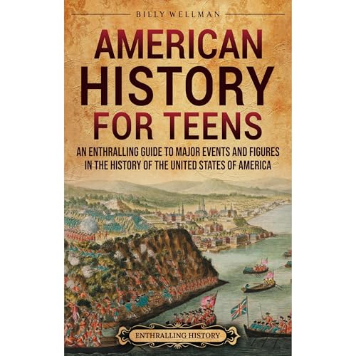 American History for Teens: An Enthralling Guide to Major Events and Figures in the History of the United States of America by Billy Wellman