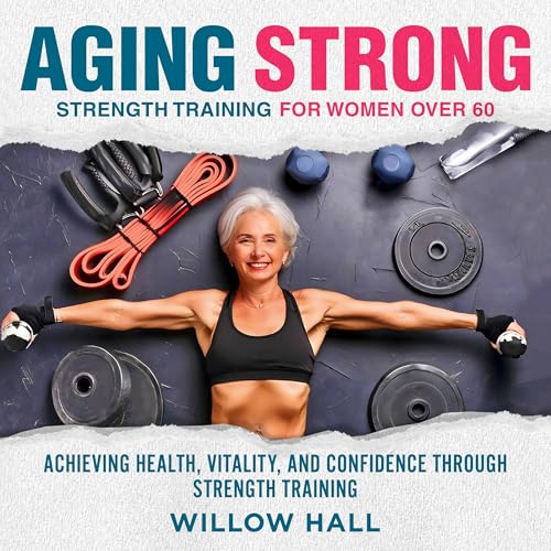 Aging Strong Strength Training for Women Over 60 by Willow Hall