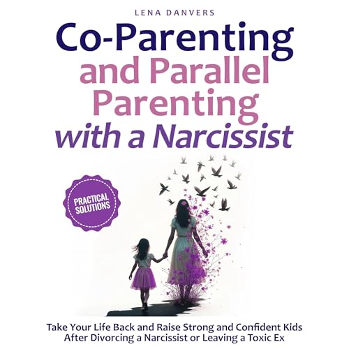 Co-Parenting and Parallel Parenting with a Narcissist: Practical Solutions by Lena Danvers