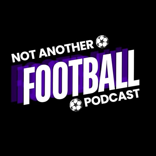 Not Another Football Podcast | Weekly Premier League Podcast by Not Another Football Podcast