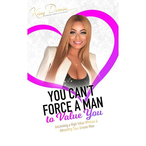 You Can't Force A Man To Value You by Kissy Denise