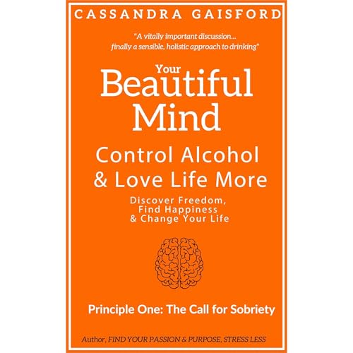 Your Beautiful Mind: Control Alcohol and Love Life More (Principle One: The Call for Sobriety)