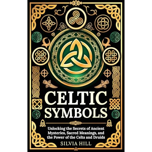 Celtic Symbols: Unlocking the Secrets of Ancient Mysteries, Sacred Meanings, and the Power of the Celts and Druids