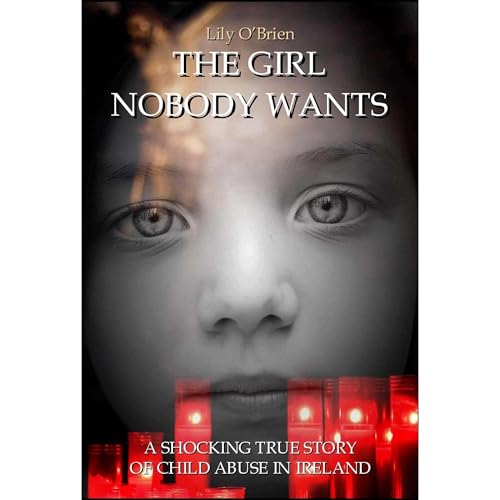 The Girl Nobody Wants: A Shocking True Story of Child Abuse in Ireland