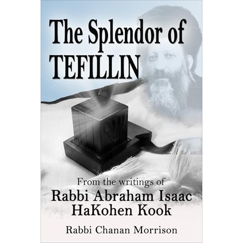 The Splendor of Tefillin: Insights into the Mitzvah of Tefillin from the Writings of Rabbi Abraham Isaac HaKohen Kook