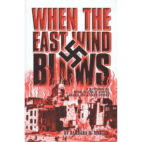 When The East Wind Blows: A World War 2 Novel Based on a True Story by Barbara H. Martin