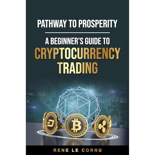 Pathway to Prosperity: A Beginner’s Guide to Cryptocurrency Trading by Rene Le Cornu