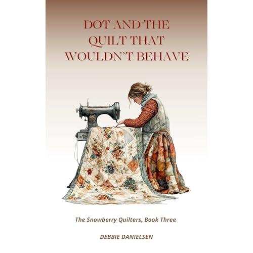 Dot and the Quilt That Wouldn’t Behave by Debbie Danielsen