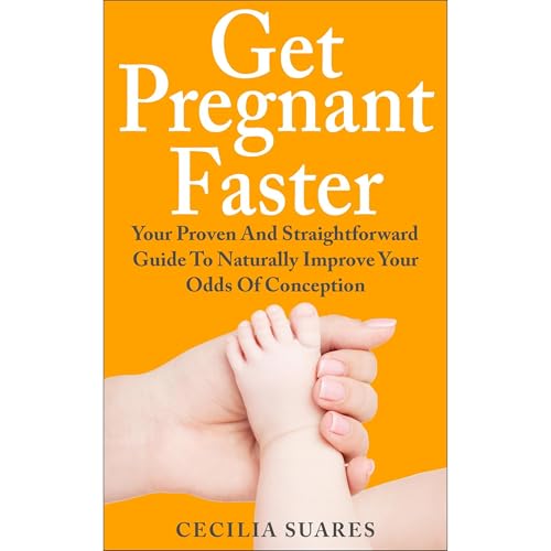 Get Pregnant Faster: Your Proven And Straightforward Guide To Naturally Improve Your Odds Of Conception