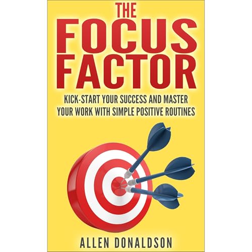The Focus Factor: Kick-start Your Success And Master Your Work With Simple Positive Routines by Allen Donaldson
