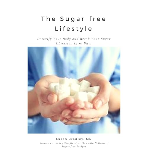 The Sugar-Free Lifestyle: Detoxify Your Body and Break Your Sugar Obsession in 10 Days