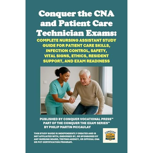 Conquer the CNA and Patient Care Technician Exams: Complete Nursing Assistant Study Guide for Patient Care Skills, Infection Control, Safety, Vital Signs, Ethics, Resident Support, and Exam Readiness by Philip Martin McCaulay