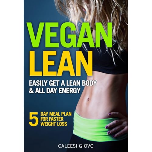 Vegan Diet: Easily Get a Lean Body & All Day Energy + 5 Day Meal Plan for Faster Weight Loss Results and Success Stories by Caleesi Giovo