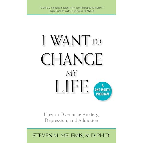 I Want to Change My Life: How to Overcome Anxiety, Depression and Addiction by Steven Melemis